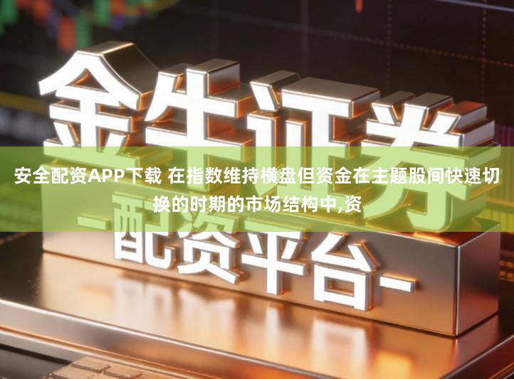 安全配资APP下载 在指数维持横盘但资金在主题股间快速切换的时期的市场结构中,资