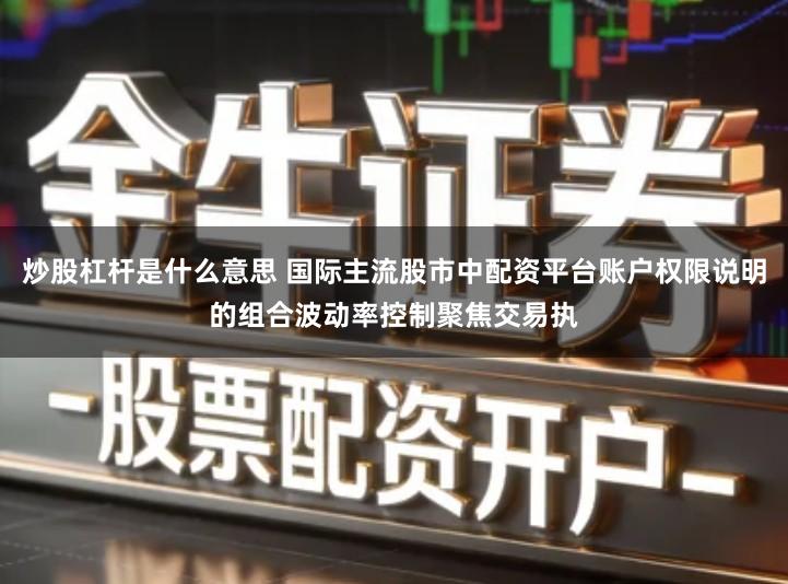炒股杠杆是什么意思 国际主流股市中配资平台账户权限说明的组合波动率控制聚焦交易执