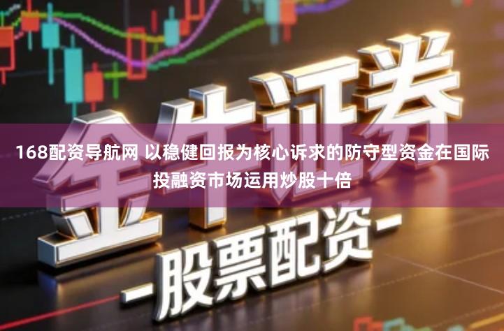 168配资导航网 以稳健回报为核心诉求的防守型资金在国际投融资市场运用炒股十倍